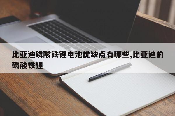比亚迪磷酸铁锂电池优缺点有哪些,比亚迪的磷酸铁锂